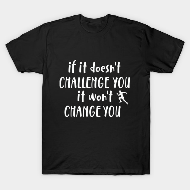 It Doesn't Challenge You It won't Change You T-Shirt by idlamine